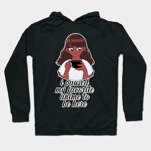 I Paused My Anime To Be Here Hoodie by nextneveldesign